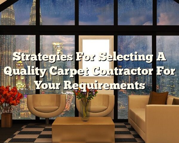 Strategies For Selecting A Quality Carpet Contractor For Your Requirements