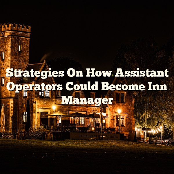 Strategies On How Assistant Operators Could Become Inn Manager