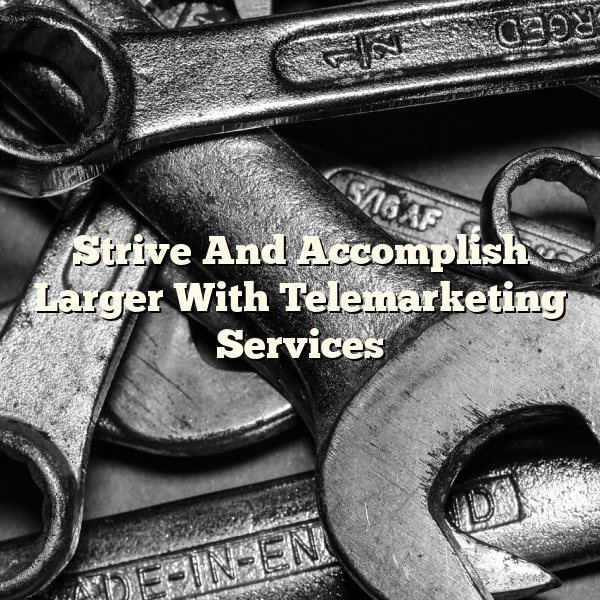 Strive And Accomplish Larger With Telemarketing Services