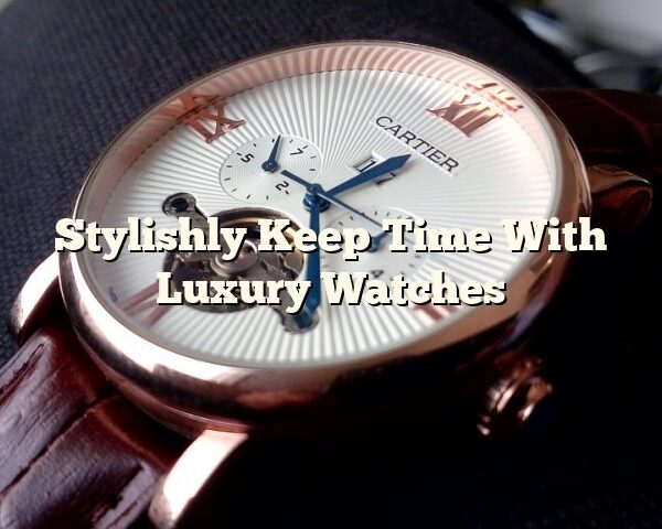 Stylishly Keep Time With Luxury Watches