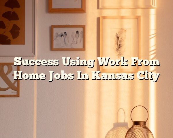 Success Using Work From Home Jobs In Kansas City