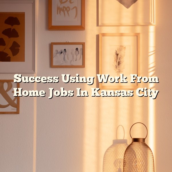 Success Using Work From Home Jobs In Kansas City