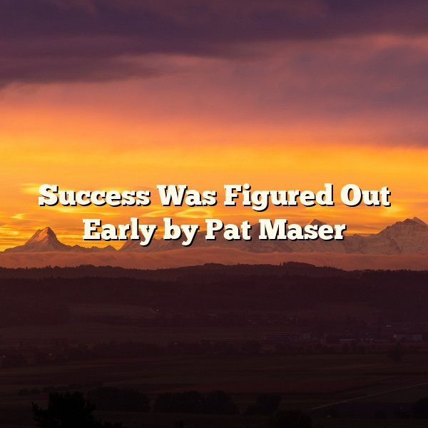 Success Was Figured Out Early by Pat Maser