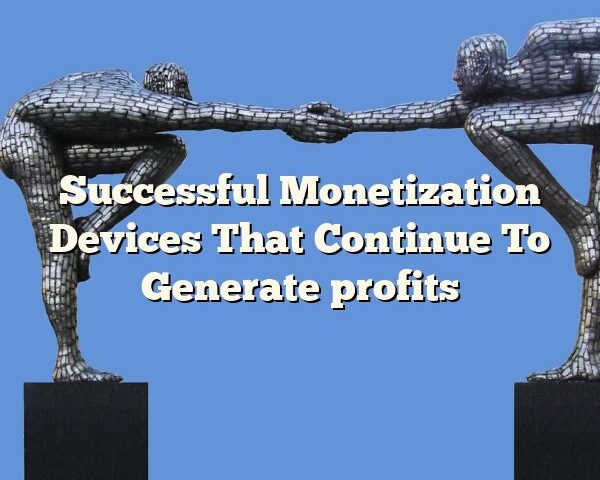 Successful Monetization Devices That Continue To Generate profits