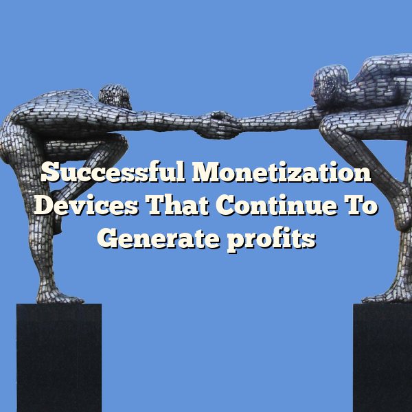 Successful Monetization Devices That Continue To Generate profits