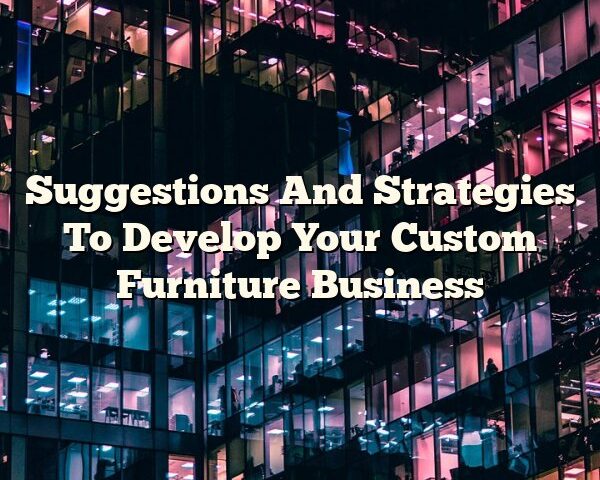 Suggestions And Strategies To Develop Your Custom Furniture Business