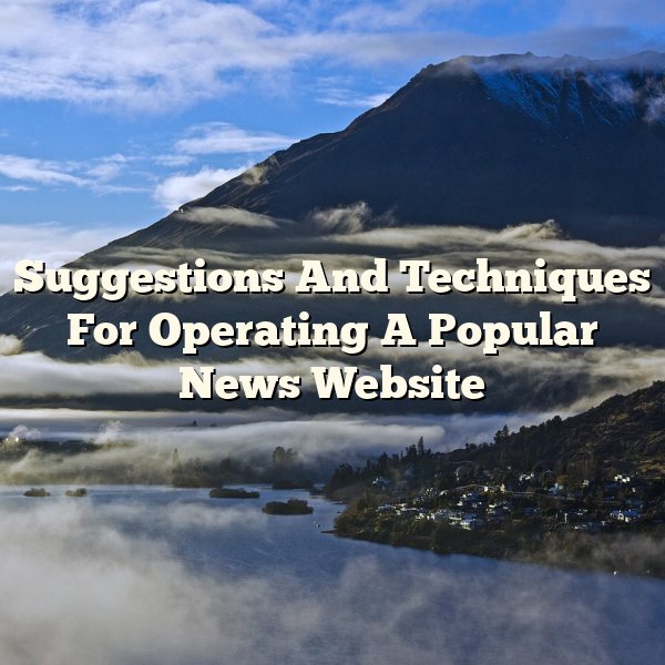 Suggestions And Techniques For Operating A Popular News Website