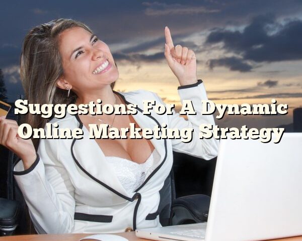 Suggestions For A Dynamic Online Marketing Strategy