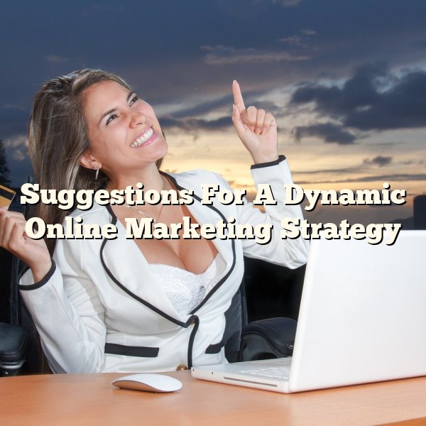 Suggestions For A Dynamic Online Marketing Strategy