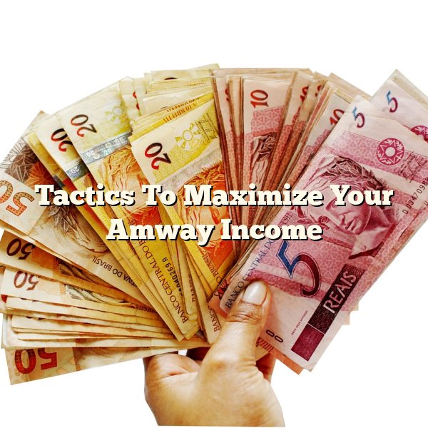 Tactics To Maximize Your Amway Income