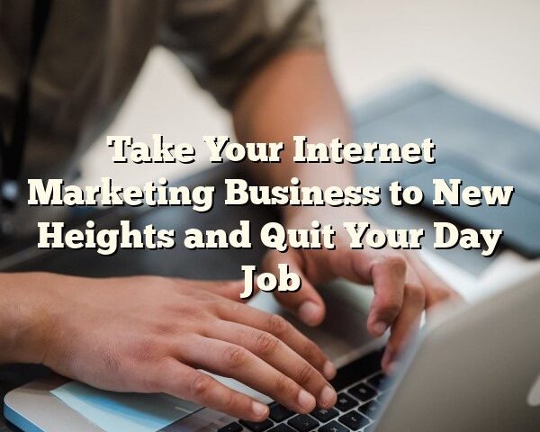 Take Your Internet Marketing Business to New Heights and Quit Your Day Job