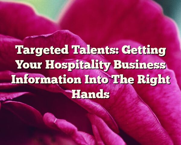 Targeted Talents: Getting Your Hospitality Business Information Into The Right Hands