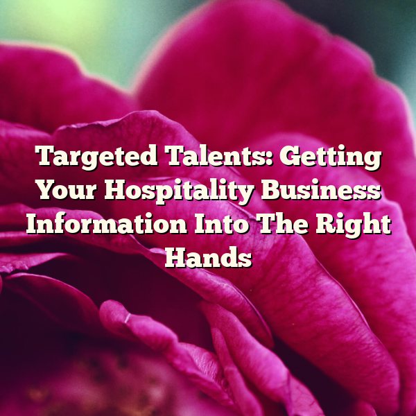 Targeted Talents: Getting Your Hospitality Business Information Into The Right Hands