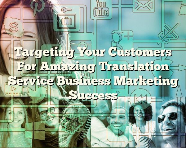 Targeting Your Customers For Amazing Translation Service Business Marketing Success