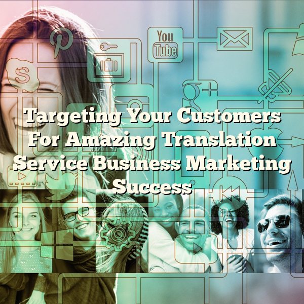 Targeting Your Customers For Amazing Translation Service Business Marketing Success