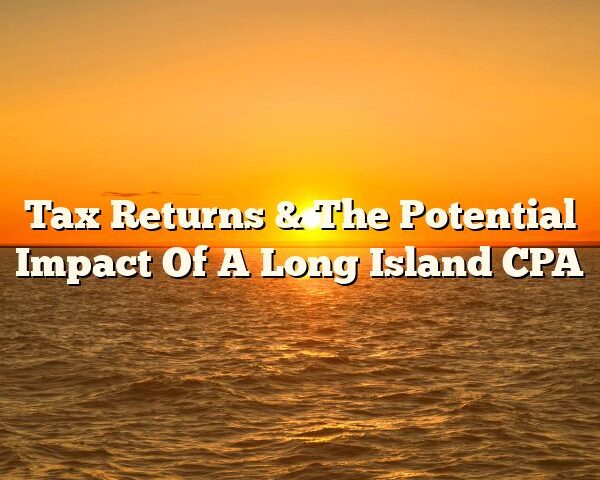 Tax Returns & The Potential Impact Of A Long Island CPA