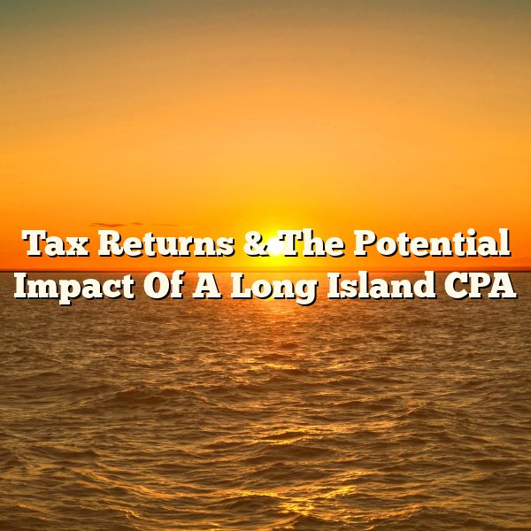 Tax Returns & The Potential Impact Of A Long Island CPA