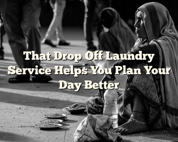 That Drop Off Laundry Service Helps You Plan Your Day Better