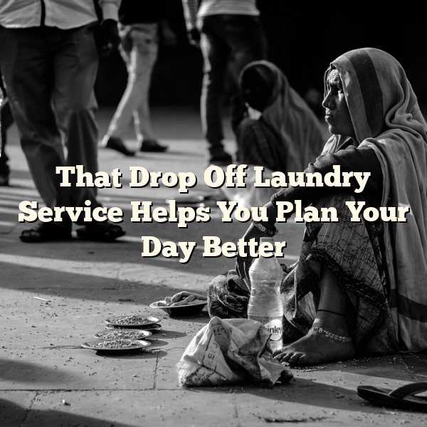 That Drop Off Laundry Service Helps You Plan Your Day Better