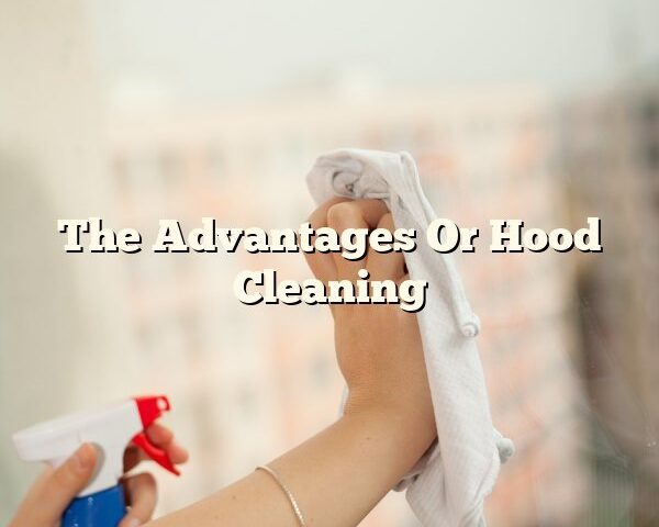 The Advantages Or Hood Cleaning