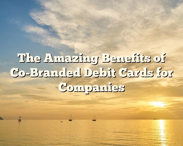 The Amazing Benefits of Co-Branded Debit Cards for Companies