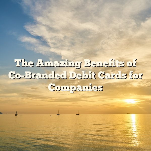 The Amazing Benefits of Co-Branded Debit Cards for Companies