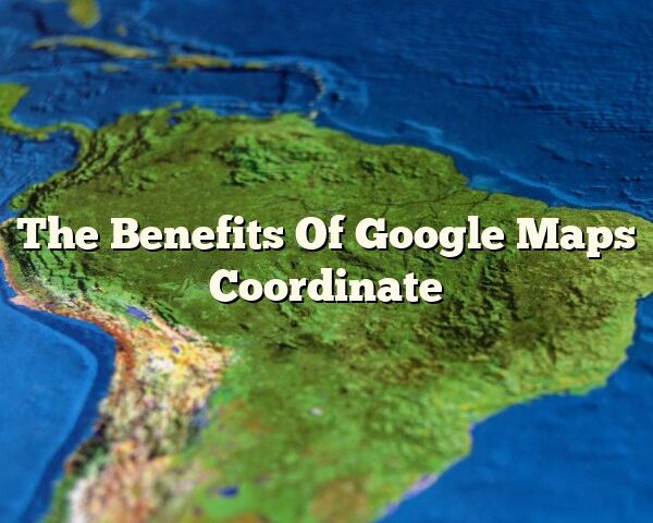 The Benefits Of Google Maps Coordinate