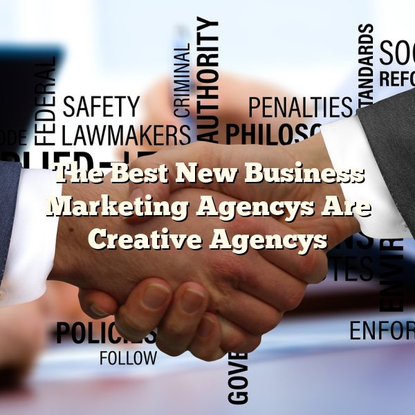 The Best New Business Marketing Agencys Are Creative Agencys