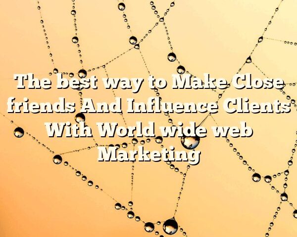 The best way to Make Close friends And Influence Clients With World wide web Marketing