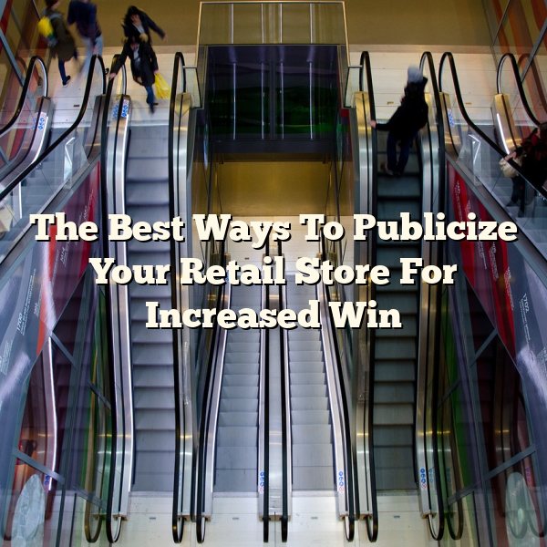 The Best Ways To Publicize Your Retail Store For Increased Win