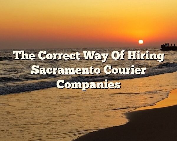 The Correct Way Of Hiring Sacramento Courier Companies