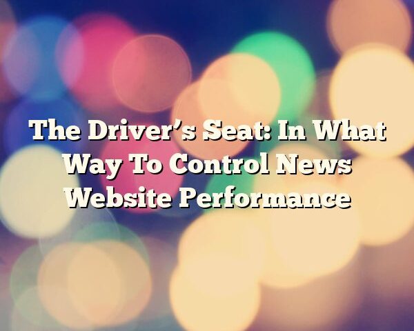 The Driver’s Seat: In What Way To Control News Website Performance