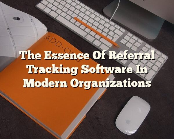 The Essence Of Referral Tracking Software In Modern Organizations