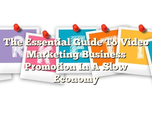 The Essential Guide To Video Marketing Business Promotion In A Slow Economy