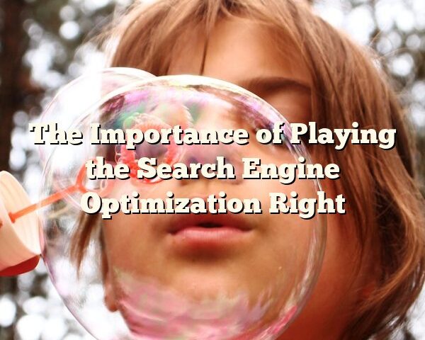 The Importance of Playing the Search Engine Optimization Right