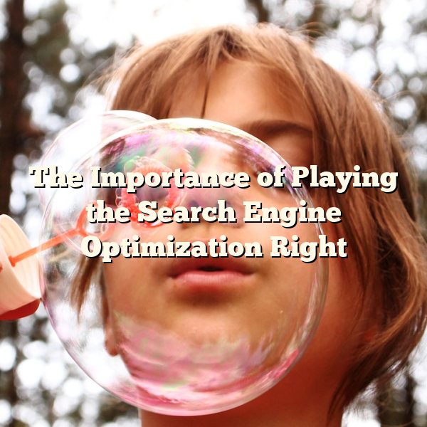 The Importance of Playing the Search Engine Optimization Right