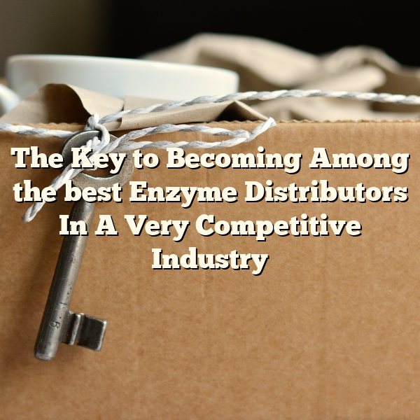 The Key to Becoming Among the best Enzyme Distributors In A Very Competitive Industry