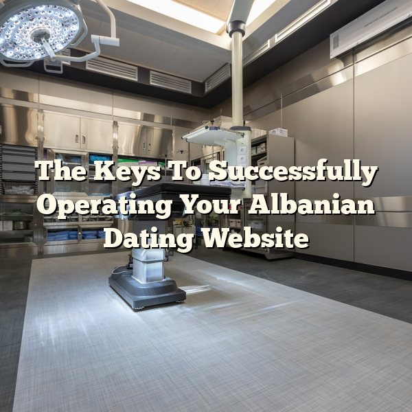 The Keys To Successfully Operating Your Albanian Dating Website