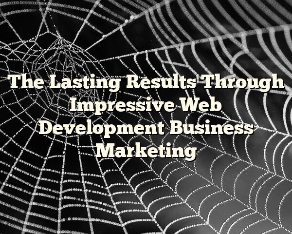 The Lasting Results Through Impressive Web Development Business Marketing