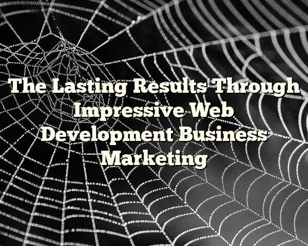 The Lasting Results Through Impressive Web Development Business Marketing