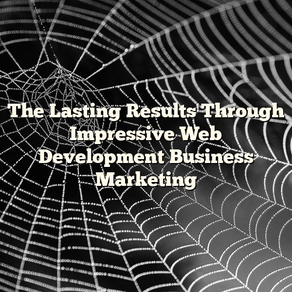 The Lasting Results Through Impressive Web Development Business Marketing