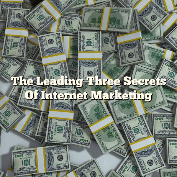 The Leading Three Secrets Of Internet Marketing