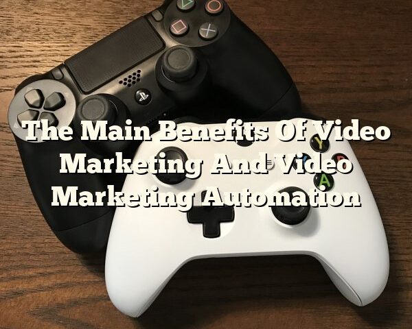 The Main Benefits Of Video Marketing And Video Marketing Automation