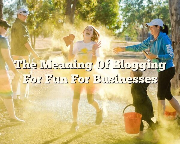 The Meaning Of Blogging For Fun For Businesses