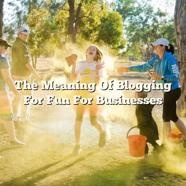 The Meaning Of Blogging For Fun For Businesses