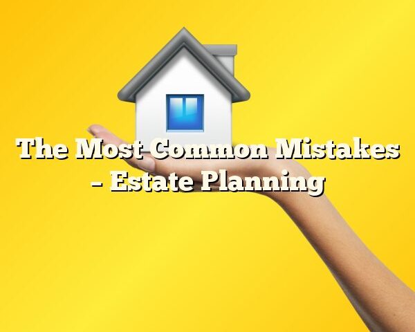 The Most Common Mistakes – Estate Planning