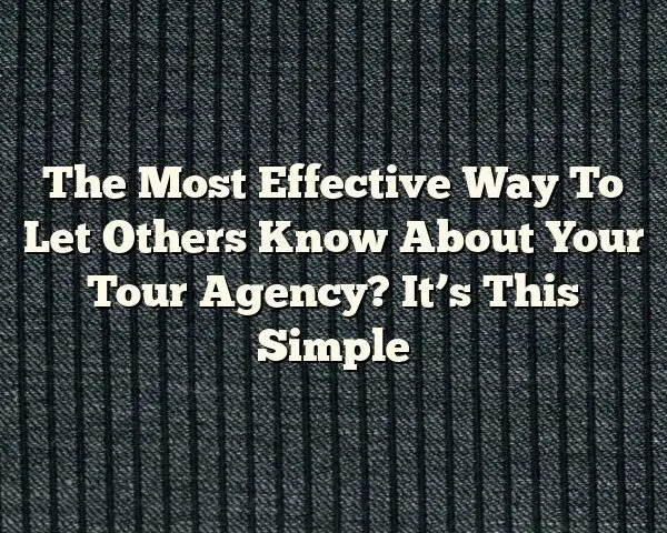 The Most Effective Way To Let Others Know About Your Tour Agency? It’s This Simple