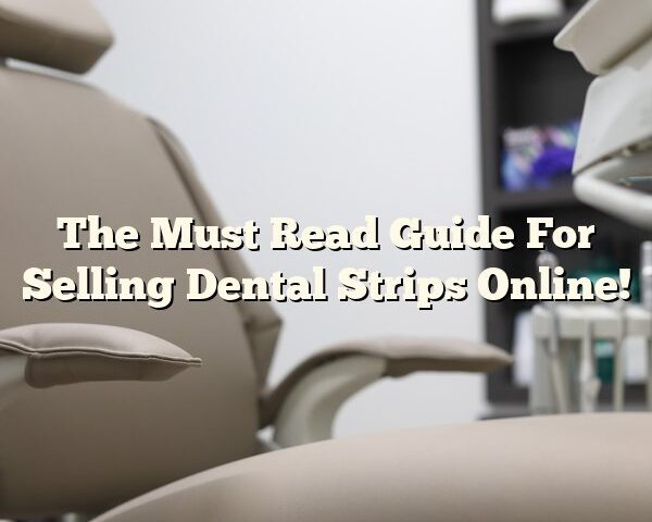 The Must Read Guide For Selling Dental Strips Online!