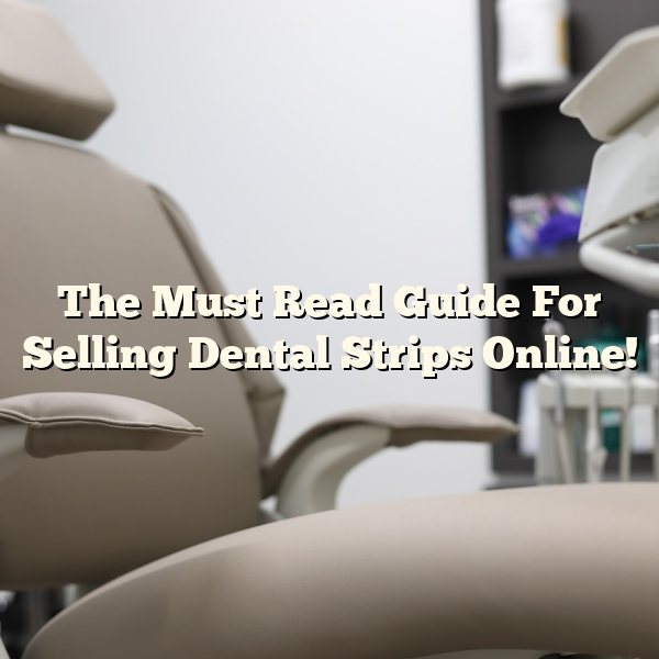 The Must Read Guide For Selling Dental Strips Online!