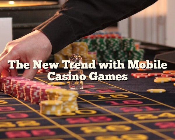 The New Trend with Mobile Casino Games